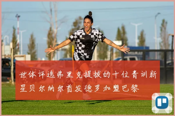 世体评选弗里克提拔的十位青训新星贝尔纳尔首发德罗加盟巴黎