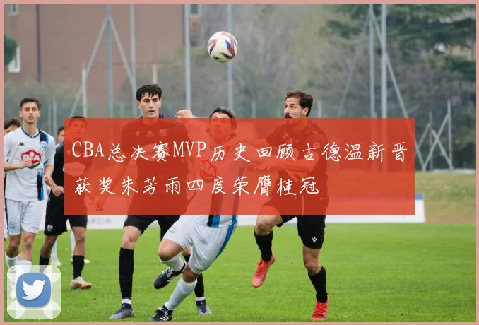 CBA总决赛MVP历史回顾古德温新晋获奖朱芳雨四度荣膺桂冠