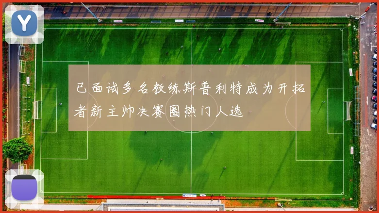 已面试多名教练斯普利特成为开拓者新主帅决赛圈热门人选
