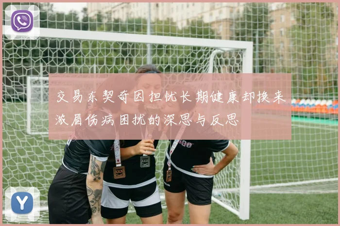 交易东契奇因担忧长期健康却换来浓眉伤病困扰的深思与反思