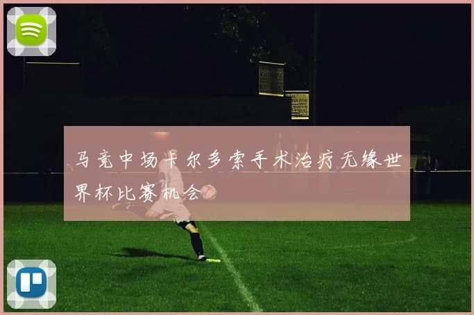 马竞中场卡尔多索手术治疗无缘世界杯比赛机会